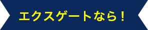 エクスゲートなら！