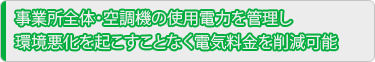 事業所全体・空調機の使用電力を管理し環境悪化を起こすことなく電気料金を削減可能