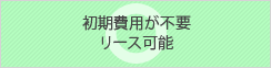 初期費用が不要 リース可能