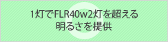 1灯でFLR40w2灯を超える明るさを提供