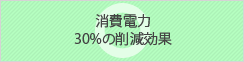 消費電力30%の削減効果